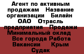 Агент по активным продажам › Название организации ­ Билайн, ОАО › Отрасль предприятия ­ Продажи › Минимальный оклад ­ 1 - Все города Работа » Вакансии   . Крым,Судак